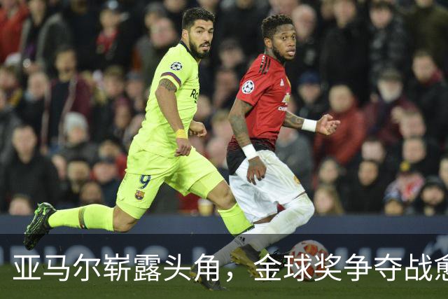 亚马尔崭露头角，金球奖争夺战愈加激烈