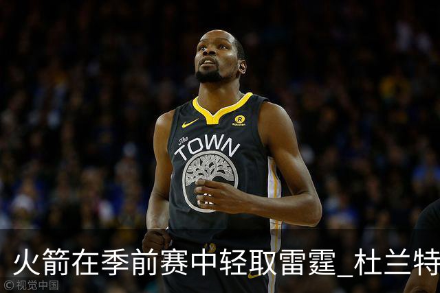 火箭在季前赛中轻取雷霆 杜兰特与申京表现亮眼