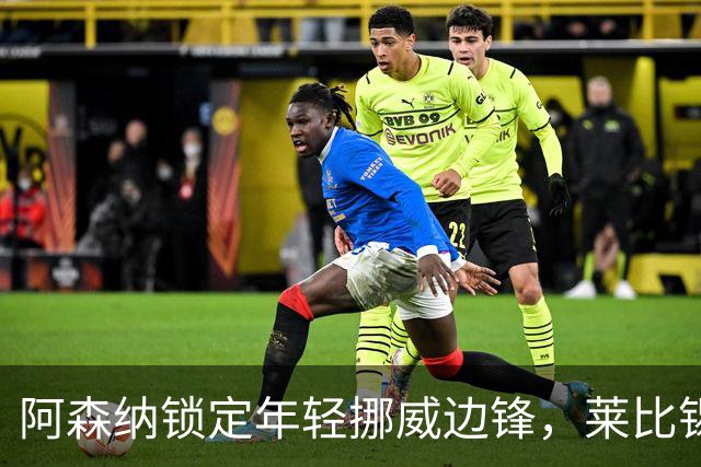 阿森纳锁定年轻挪威边锋，莱比锡不愿交易